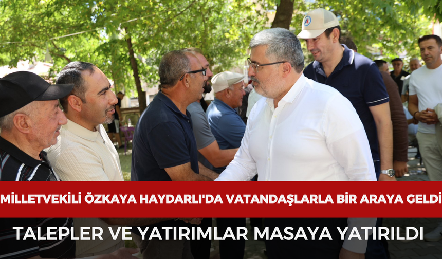 Milletvekili Özkaya Haydarlı'da vatandaşlarla bir araya geldi: Talepler ve yatırımlar masaya yatırıldı