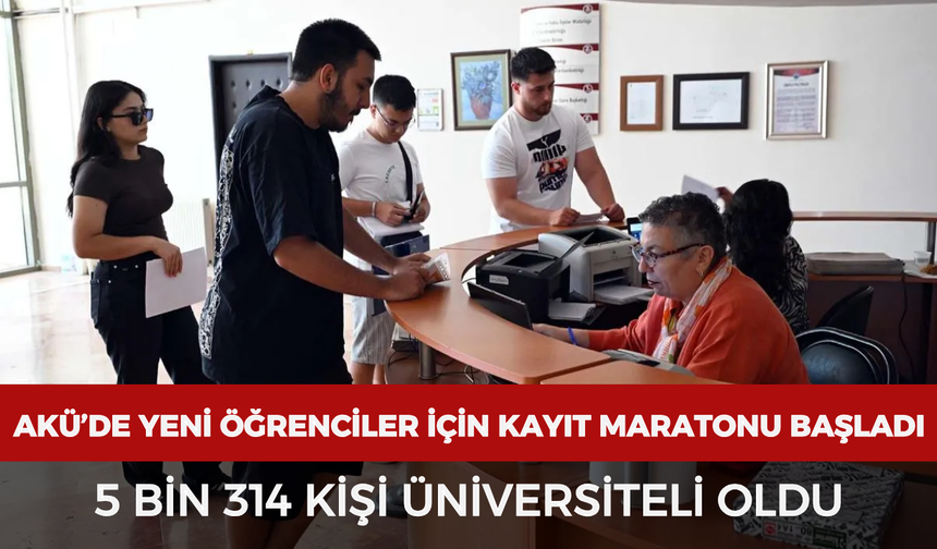AKÜ’de yeni öğrenciler için kayıt maratonu başladı: 5 bin 314 kişi üniversiteli oldu