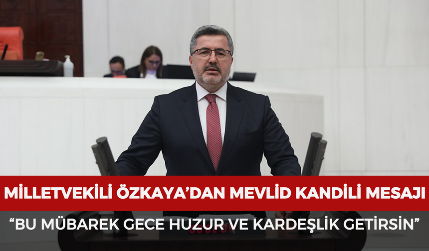 Milletvekili Özkaya’dan Mevlid Kandili mesajı: “Bu mübarek gece huzur ve kardeşlik getirsin”