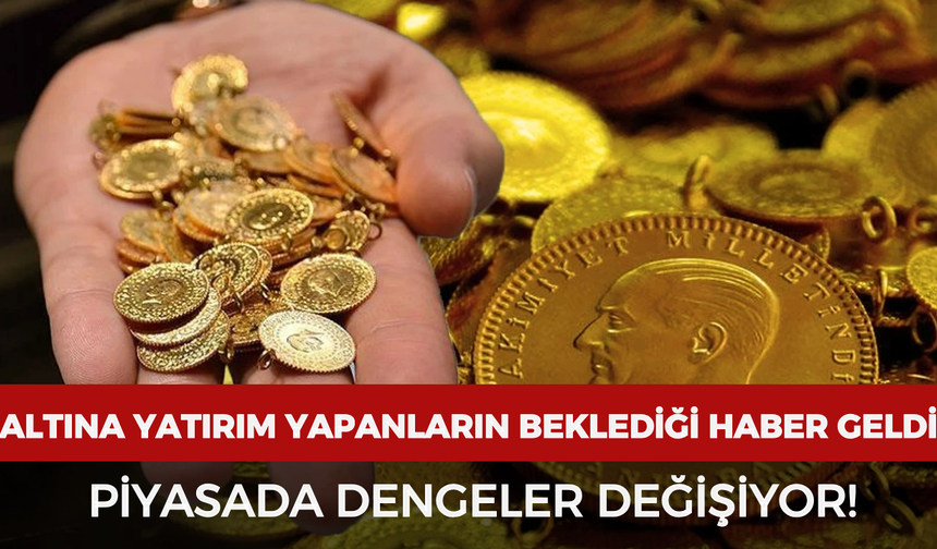 Altına yatırım yapanların beklediği haber geldi: Piyasada dengeler değişiyor