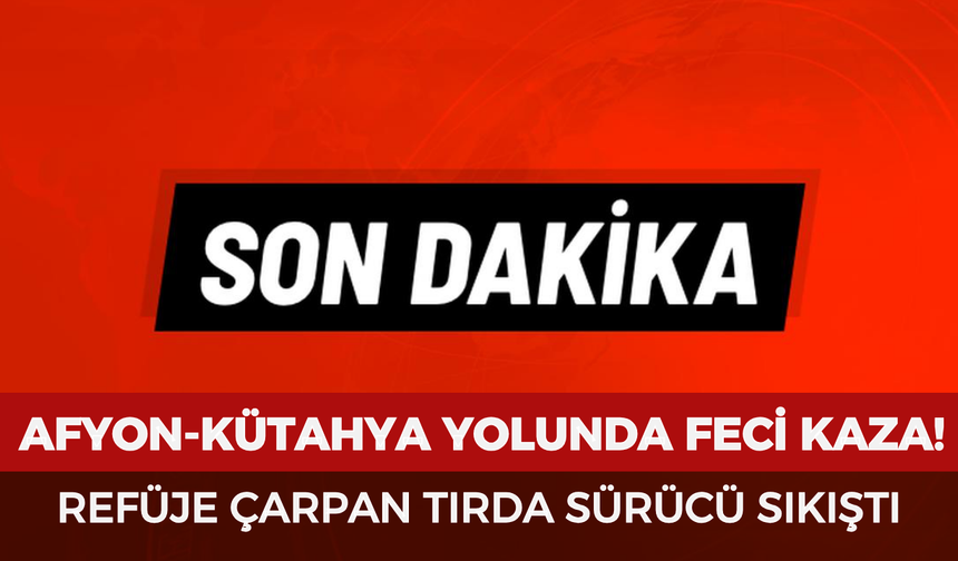 Afyon-Kütahya yolunda kaza! Refüje çarpan tırda sürücü sıkıştı