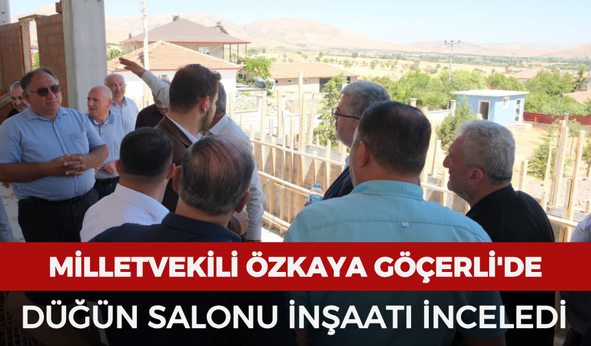 Milletvekili Özkaya Göçerli'de düğün salonu inşaatını inceledi