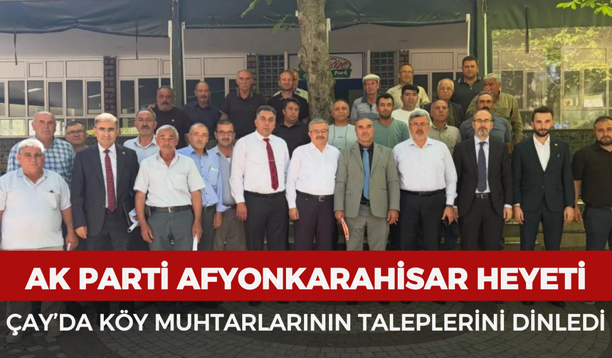 AK Parti Afyonkarahisar heyeti Çay’da köy muhtarlarının taleplerini dinledi