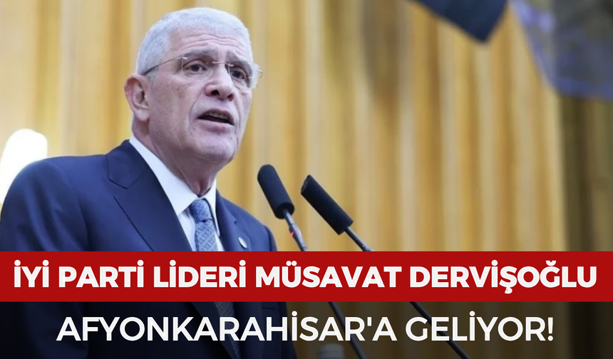 İyi Parti Lideri Müsavat Dervişoğlu Afyonkarahisar'a geliyor! İşte ziyaret programı