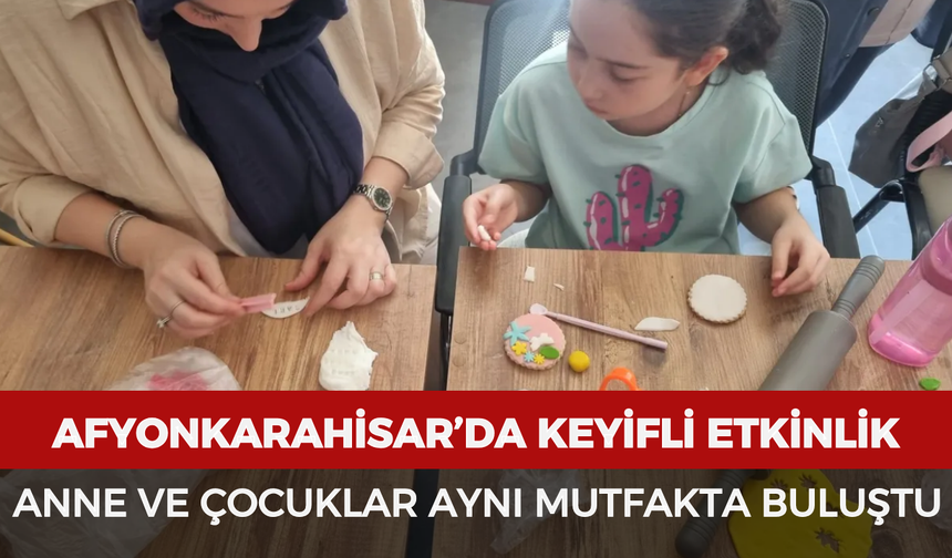 Afyonkarahisar’da keyifli etkinlik: Anne ve çocuklar aynı mutfakta buluştu