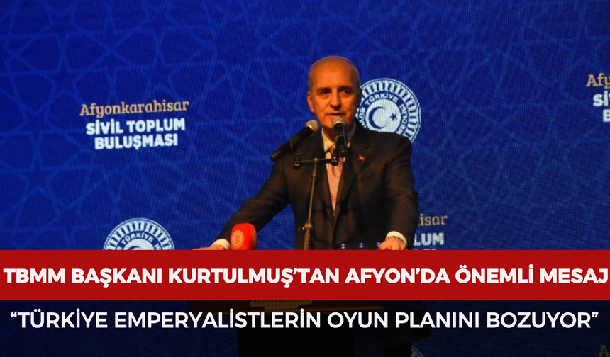TBMM Başkanı Kurtulmuş’tan Afyonkarahisar’da önemli mesaj: “Türkiye emperyalistlerin oyun planını bozuyor”