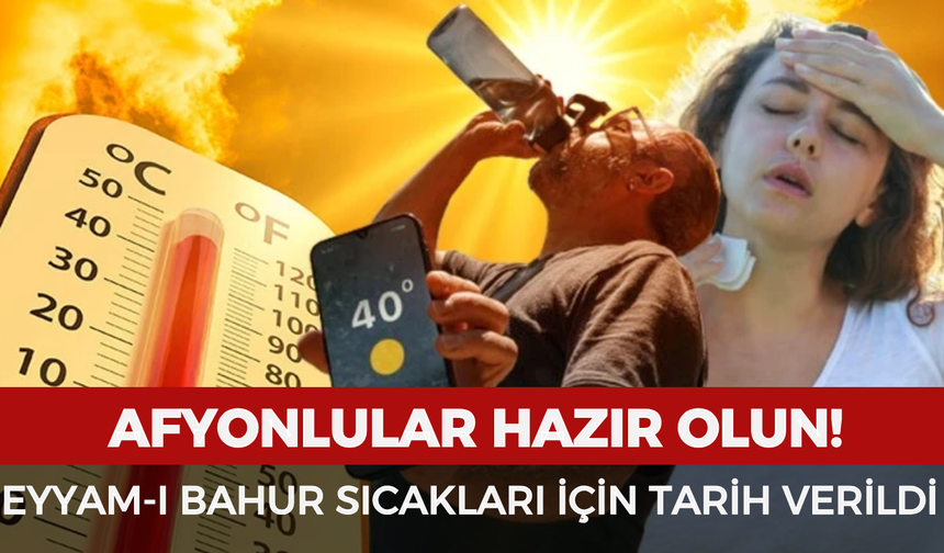 Afyonlular hazır olun! Eyyam-ı Bahur sıcakları için tarih verildi