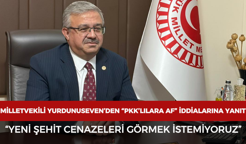 Milletvekili Yurdunuseven’den “PKK’lılara af” iddialarına sert yanıt: “Yeni şehit cenazeleri görmek istemiyoruz”