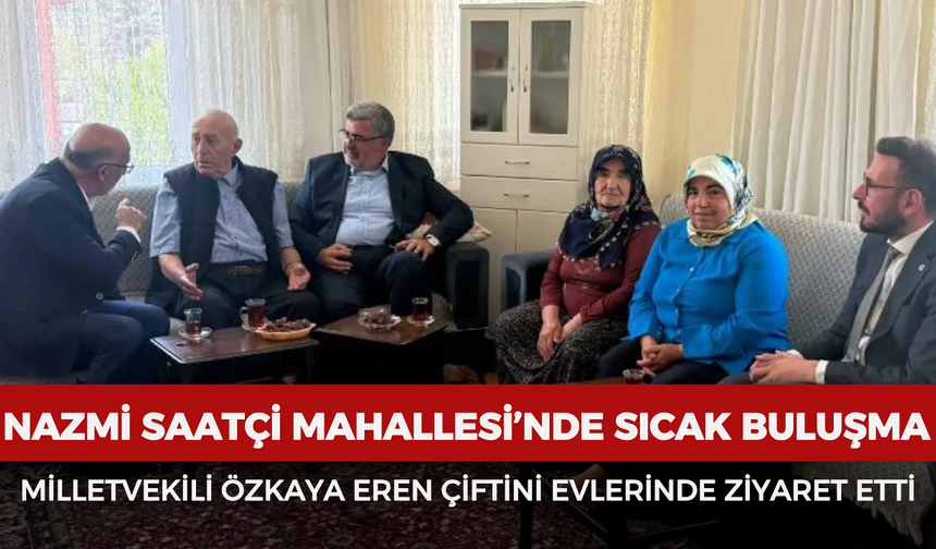 Nazmi Saatçi Mahallesi’nde sıcak buluşma: Milletvekili Özkaya Eren çiftini evlerinde ziyaret etti
