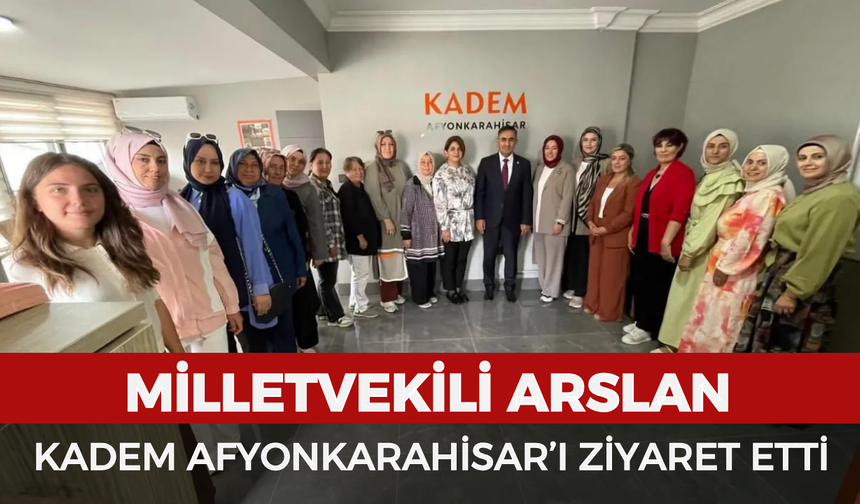Milletvekili Arslan KADEM Afyonkarahisar’ı ziyaret etti