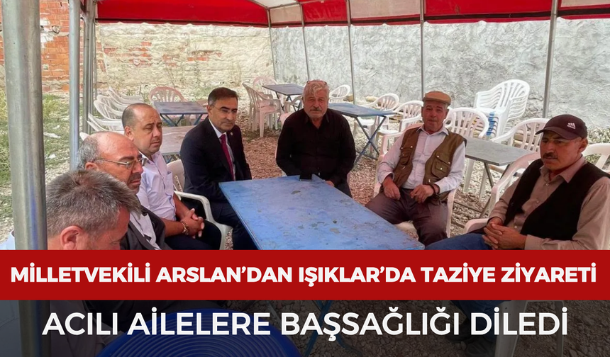 Milletvekili Arslan’dan Işıklar’da taziye ziyareti