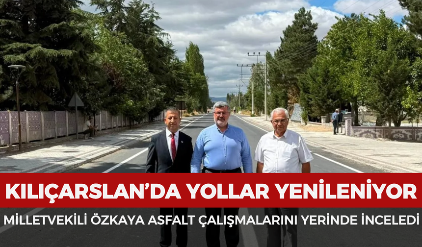 Kılıçarslan’da yollar yenileniyor: Milletvekili Özkaya asfalt çalışmalarını yerinde inceledi
