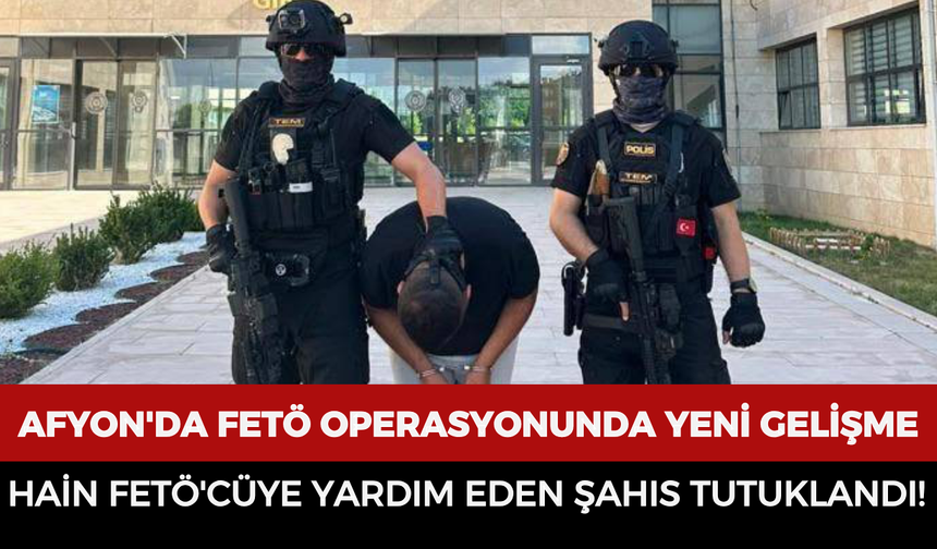 Afyon'da FETÖ operasyonunda yeni gelişme: Hain FETÖ'cüye yardım eden şahıs tutuklandı!