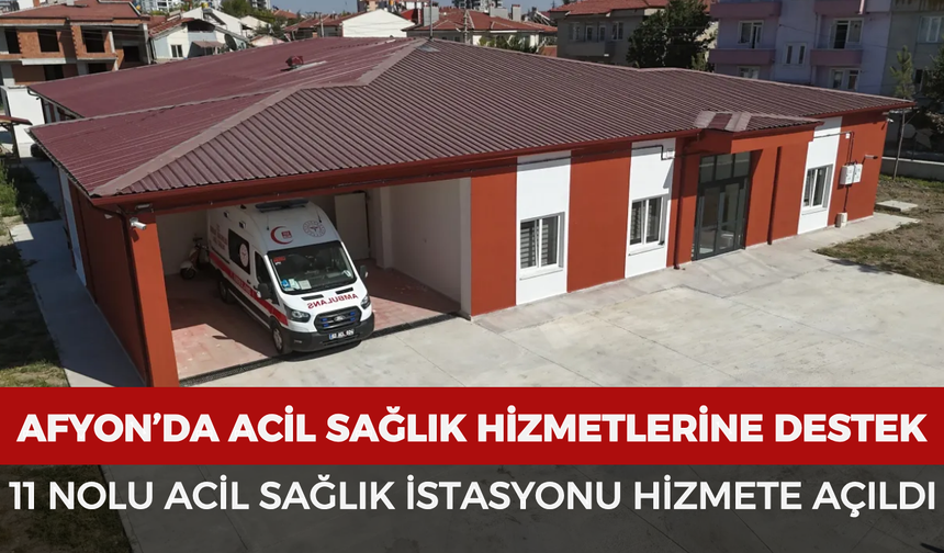 Afyonkarahisar’da acil sağlık hizmetlerine destek: 11 nolu acil sağlık istasyonu hizmete açıldı