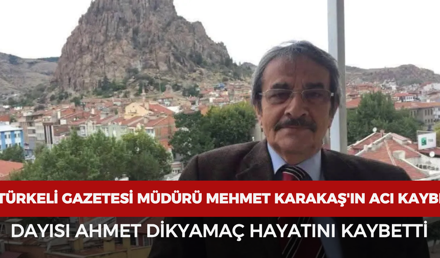 Türkeli Gazetesi Müdürü Mehmet Karakaş'ın acı kaybı: Dayısı Ahmet Dikyamaç hayatını kaybetti