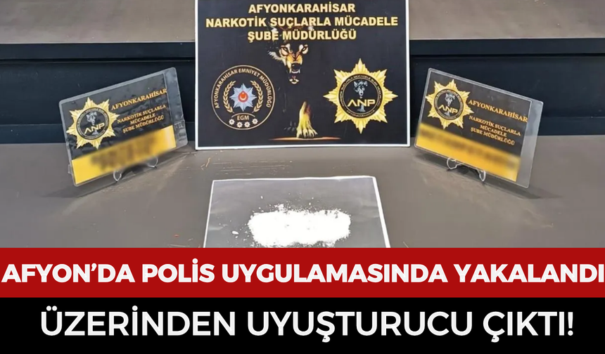 Afyonkarahisar’da polis uygulamasında yakalandı: Üzerinden uyuşturucu çıktı!
