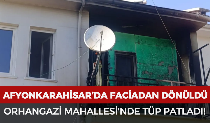 Afyonkarahisar’da faciadan dönüldü: Orhangazi Mahallesi'nde tüp patladı!