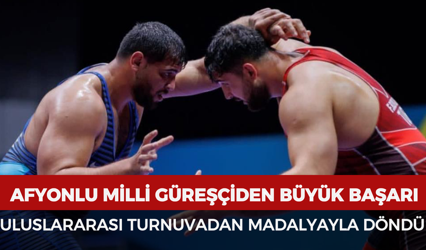 Afyonlu milli güreşçiden büyük başarı: Uluslararası turnuvadan madalyayla döndü