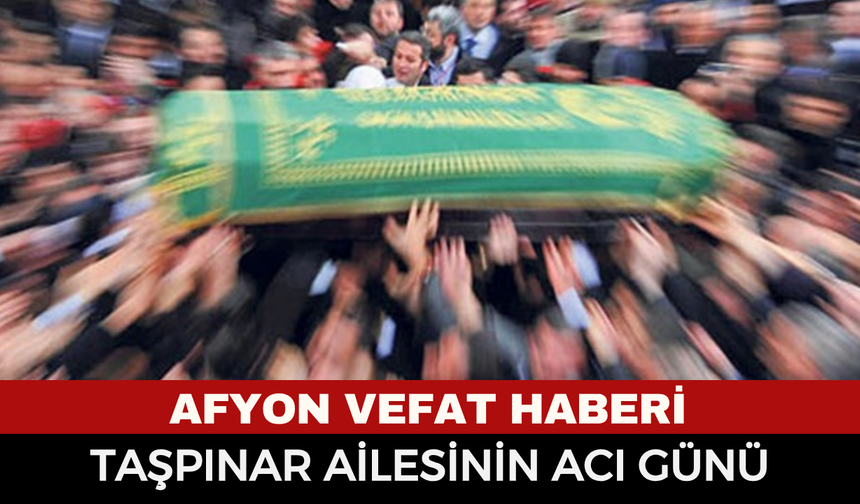 Afyon Cenaze Haberi: Osman Taşpınar vefat etti