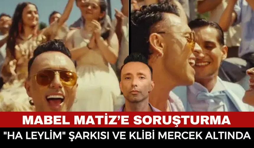 Mabel Matiz’e şok soruşturma! "Ha Leylim" klibi ve sözlerine müstehcenlik incelemesi