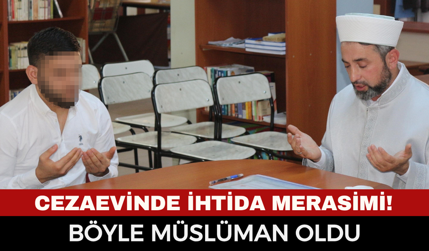 Cezaevinde İhtida Merasimi: Hristiyan Hükümlü Müslüman Oldu