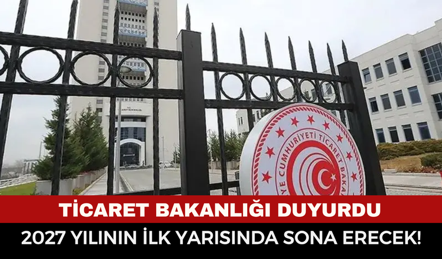 Ticaret Bakanlığı hangi önlemlerin 2027’de sona ereceğini açıkladı?