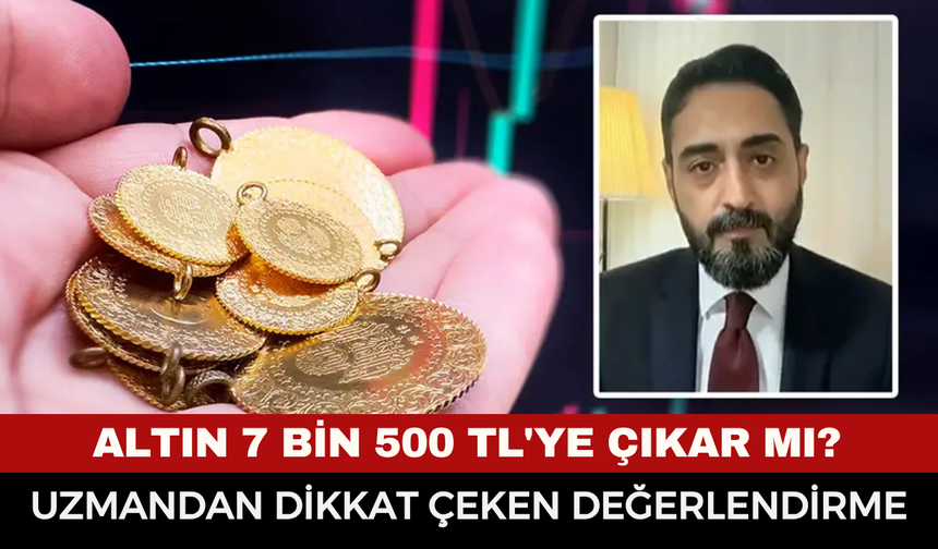 Altın 7 bin 500 TL'ye çıkar mı? Uzmandan dikkat çeken değerlendirme