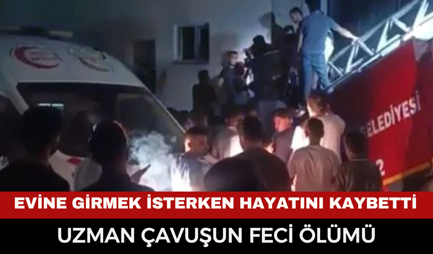 Evine girmek isterken hayatını kaybetti: Uzman çavuşun feci ölümü
