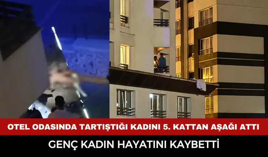 Otel odasında tartıştığı kadını 5. kattan aşağı attı: Genç kadın hayatını kaybetti