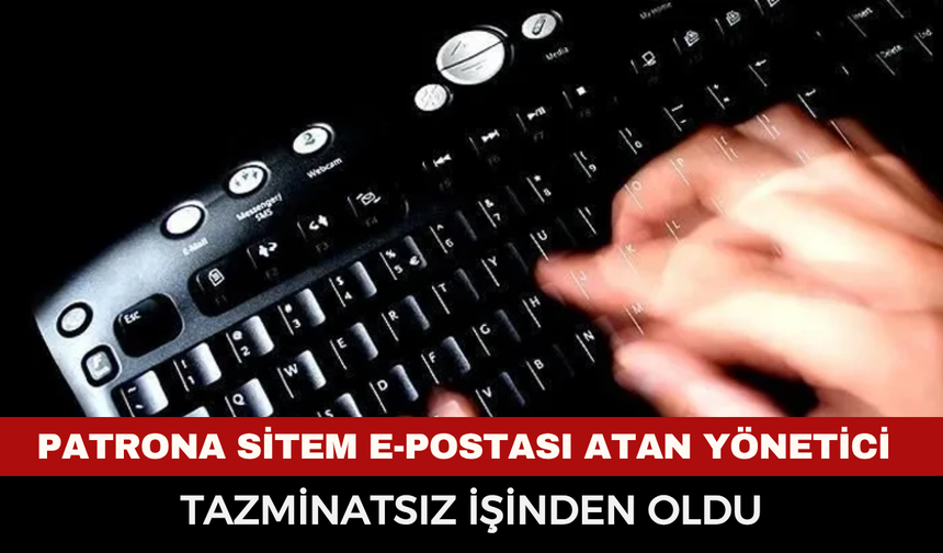 Patrona sitem e-postası atan yönetici tazminatsız işinden oldu