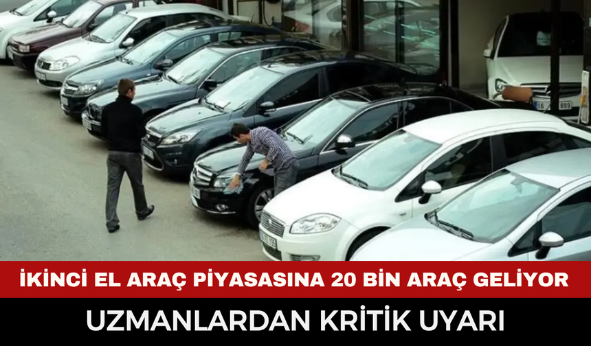 İkinci el araç piyasasına 20 bin araç geliyor, uzmanlardan kritik uyarı