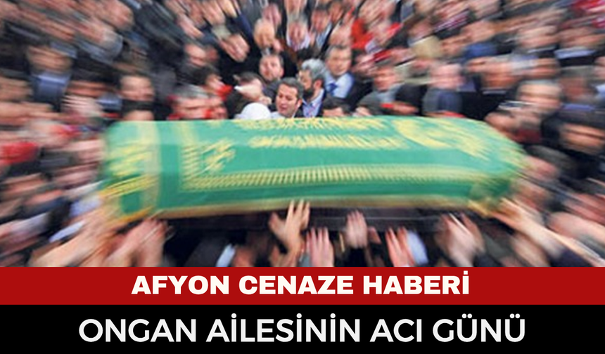 Afyonkarahisar Cenaze Haberi: Şenel Ongan Vefat Etti