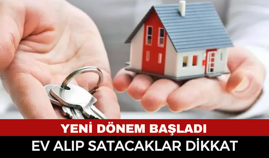 Ev alıp satacaklar dikkat yeni dönem başladı