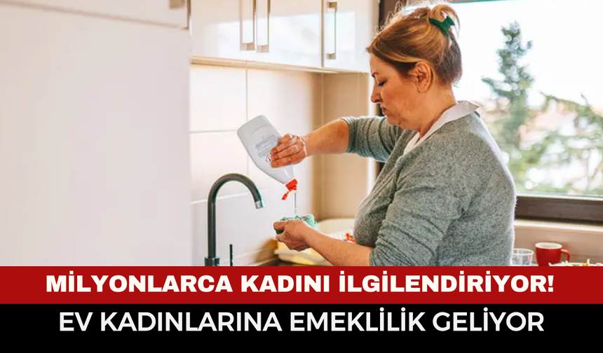 Ev kadınlarına emeklilik geliyor mu? Milyonları ilgilendiren teklif Meclis’te