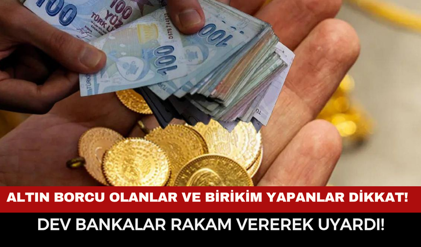 Altın Borcu Olanlar Ve Birikim Yapanlar Dikkat! Dev Bankalar Rakam Vererek Uyardı