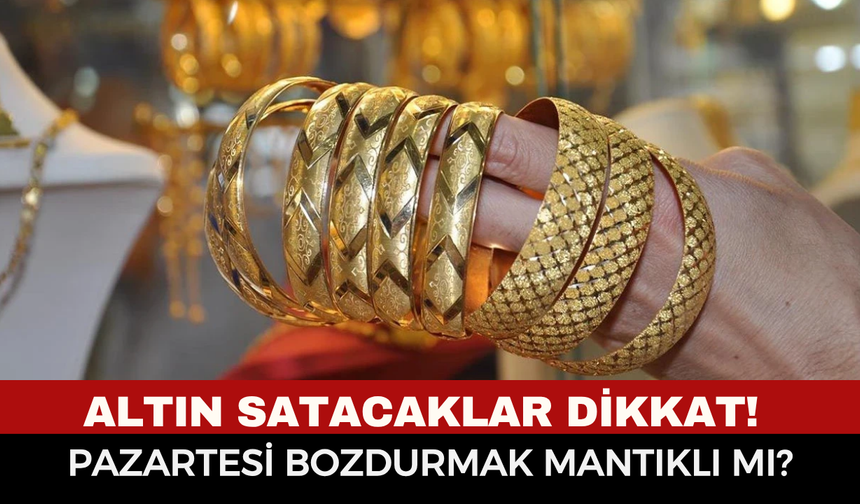 Altın Satacaklar Dikkat! Pazartesi Günü Altın Bozdurmak Mantıklı Mı?