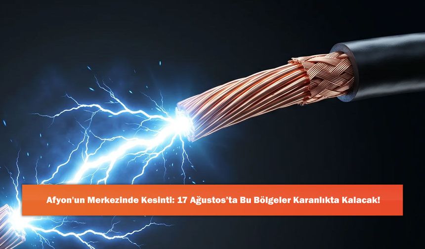 Afyon'un Merkezinde Kesinti: 17 Ağustos’ta Bu Bölgeler Karanlıkta Kalacak!