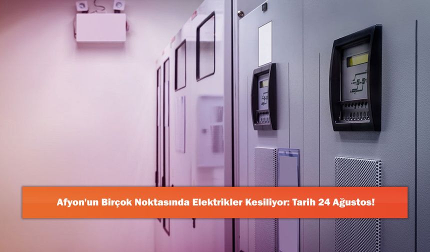 Afyon'un Birçok Noktasında Elektrikler Kesiliyor: Tarih 24 Ağustos!
