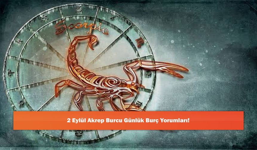 2 Eylül Akrep Burcu Günlük Burç Yorumları!