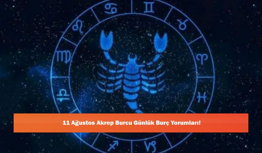 11 Ağustos Akrep Burcu Günlük Burç Yorumları!