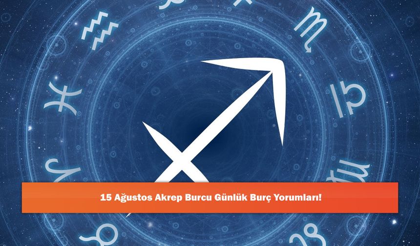 15 Ağustos Akrep Burcu Günlük Burç Yorumları!