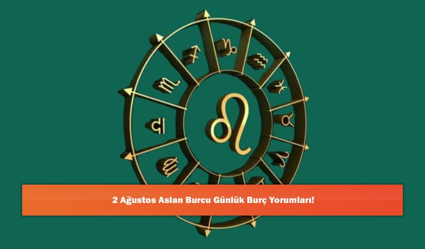 2 Ağustos Aslan Burcu Günlük Burç Yorumları!