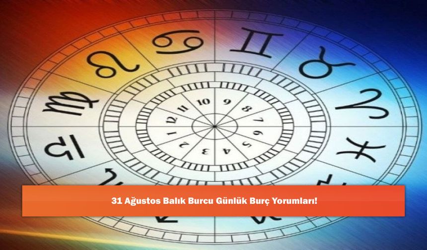 31 Ağustos Balık Burcu Günlük Burç Yorumları!