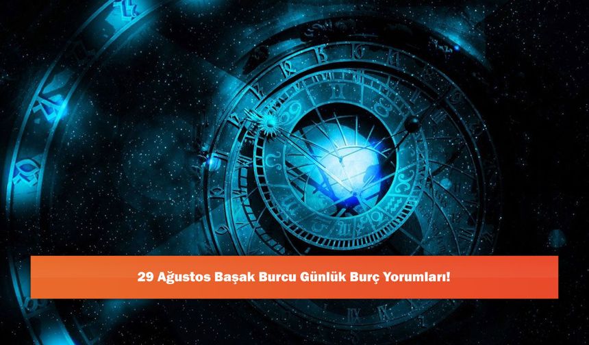 29 Ağustos Başak Burcu Günlük Burç Yorumları!