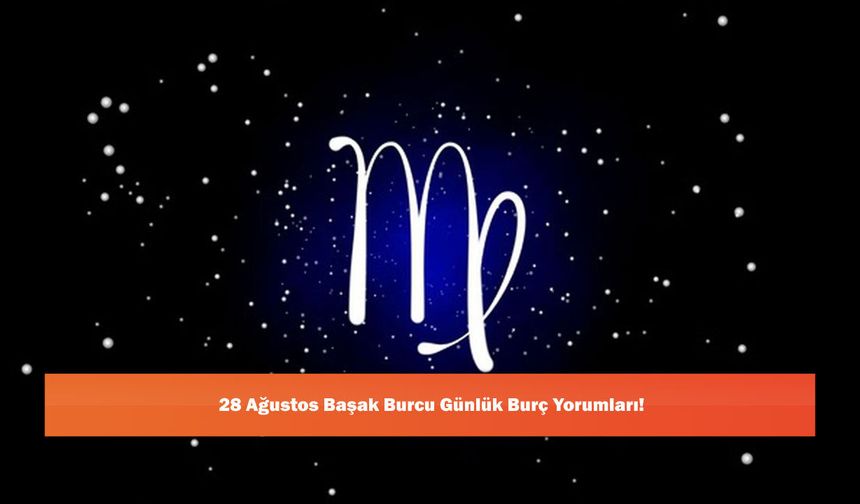 28 Ağustos Başak Burcu Günlük Burç Yorumları!