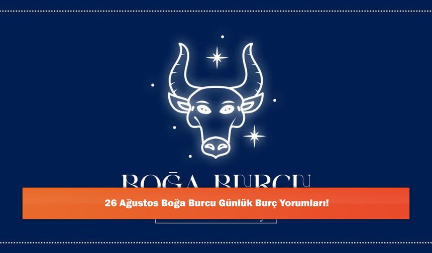 26 Ağustos Boğa Burcu Günlük Burç Yorumları!