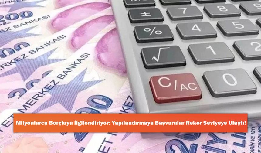 Milyonlarca Borçluyu İlgilendiriyor: Yapılandırmaya Başvurular Rekor Seviyeye Ulaştı!