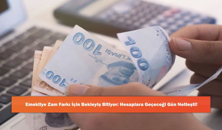 Emekliye Zam Farkı İçin Bekleyiş Bitiyor: Hesaplara Geçeceği Gün Netleşti!