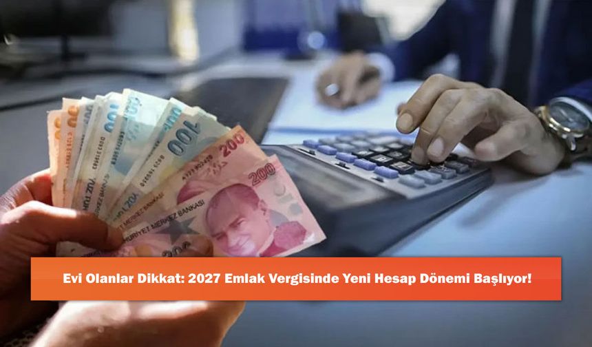 Evi Olanlar Dikkat: 2027 Emlak Vergisinde Yeni Hesap Dönemi Başlıyor!