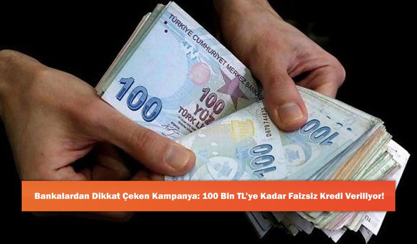 Bankalardan Dikkat Çeken Kampanya: 100 Bin TL’ye Kadar Faizsiz Kredi Veriliyor!
